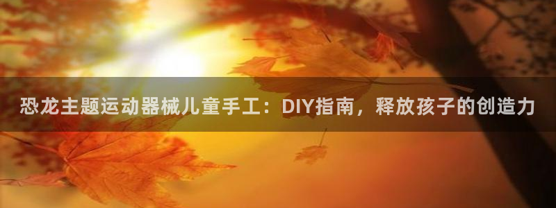 尊龙app最新版本官网：恐龙主题运动器械儿童手工：D