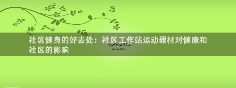 尊龙凯时登陆网址：社区健身的好去处：社区工作站运动器材对健康