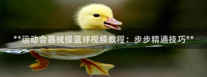 尊龙1003尊龙 - 百度：**运动会器械操篮球视频