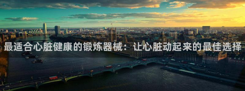 ag尊龙凯时官网：最适合心脏健康的锻炼器械：让心脏动起来的最