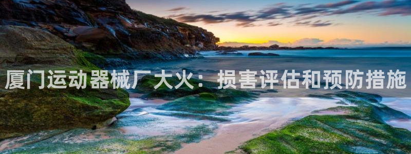 最新凯时官网网址：厦门运动器械厂大火：损害评估和预防