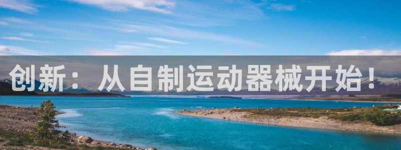 凯时在线平台官网：创新：从自制运动器械开始！