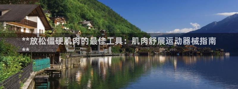 尊龙d88平台：**放松僵硬肌肉的最佳工具：肌肉舒展