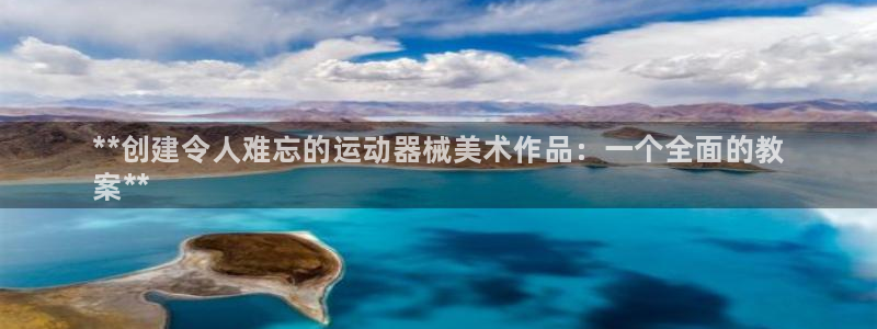尊龙尊龙：**创建令人难忘的运动器械美术作品：一个全面的教

