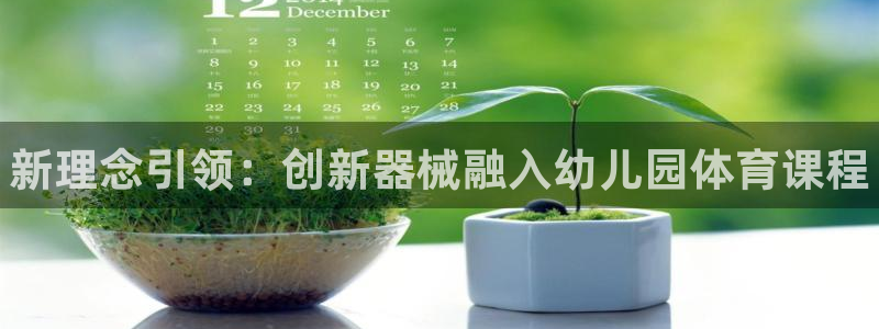 尊龙凯时人生就是博中国官网：新理念引领：创新器械融入幼儿园体